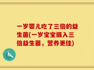 一岁婴儿吃了三倍的益生菌(一岁宝宝摄入三倍益生菌，营养更佳)