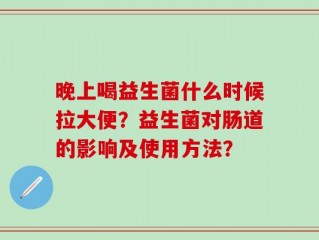 晚上喝益生菌什么时候拉大便？益生菌对肠道的影响及使用方法？
