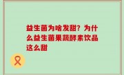 益生菌为啥发甜？为什么益生菌果蔬酵素饮品这么甜