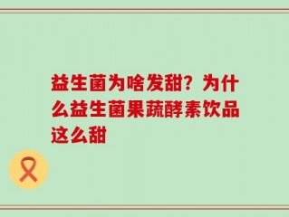 益生菌为啥发甜？为什么益生菌果蔬酵素饮品这么甜