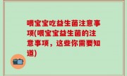喂宝宝吃益生菌注意事项(喂宝宝益生菌的注意事项，这些你需要知道)