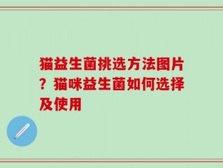 猫益生菌挑选方法图片？猫咪益生菌如何选择及使用