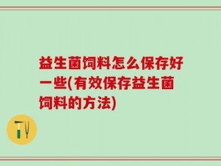 益生菌饲料怎么保存好一些(有效保存益生菌饲料的方法)