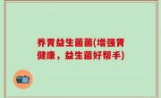 养胃益生菌菌(增强胃健康，益生菌好帮手)