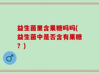 益生菌里含果糖吗吗(益生菌中是否含有果糖？)