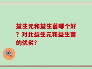 益生元和益生菌哪个好？对比益生元和益生菌的优劣？