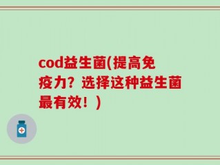 cod益生菌(提高免疫力？选择这种益生菌最有效！)
