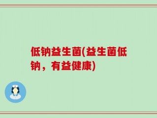 低钠益生菌(益生菌低钠，有益健康)