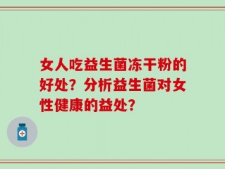 女人吃益生菌冻干粉的好处？分析益生菌对女性健康的益处？