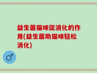 益生菌猫咪促消化的作用(益生菌助猫咪轻松消化)