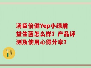 汤臣倍健Yep小绿盾益生菌怎么样？产品评测及使用心得分享？