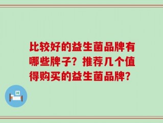 比较好的益生菌品牌有哪些牌子？推荐几个值得购买的益生菌品牌？