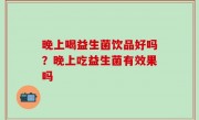 晚上喝益生菌饮品好吗？晚上吃益生菌有效果吗