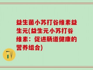 益生菌小苏打谷维素益生元(益生元小苏打谷维素：促进肠道健康的营养组合)