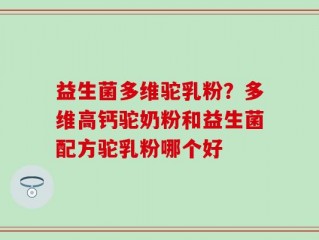 益生菌多维驼乳粉？多维高钙驼奶粉和益生菌配方驼乳粉哪个好