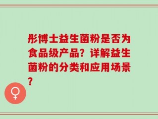 彤博士益生菌粉是否为食品级产品？详解益生菌粉的分类和应用场景？