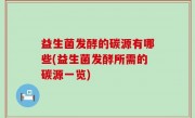 益生菌发酵的碳源有哪些(益生菌发酵所需的碳源一览)