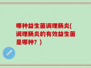 哪种益生菌调理肠炎(调理肠炎的有效益生菌是哪种？)
