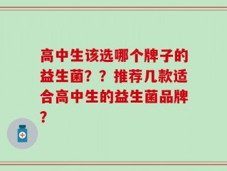 高中生该选哪个牌子的益生菌？？推荐几款适合高中生的益生菌品牌？