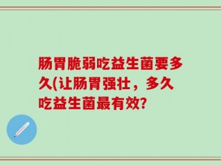 肠胃脆弱吃益生菌要多久(让肠胃强壮，多久吃益生菌最有效？