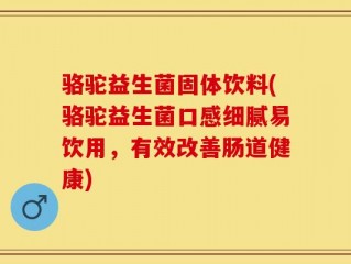 骆驼益生菌固体饮料(骆驼益生菌口感细腻易饮用，有效改善肠道健康)