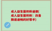 成人益生菌奶粉通便(成人益生菌奶粉：改善肠道通畅的好帮手)