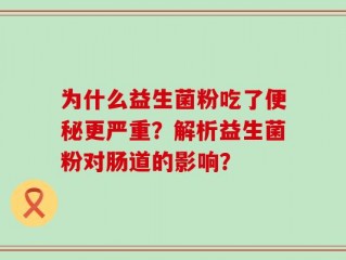 为什么益生菌粉吃了便秘更严重？解析益生菌粉对肠道的影响？