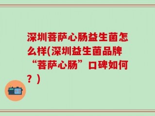 深圳菩萨心肠益生菌怎么样(深圳益生菌品牌“菩萨心肠”口碑如何？)