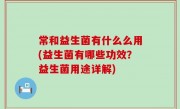 常和益生菌有什么么用(益生菌有哪些功效？益生菌用途详解)