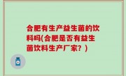 合肥有生产益生菌的饮料吗(合肥是否有益生菌饮料生产厂家？)