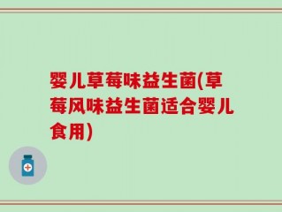 婴儿草莓味益生菌(草莓风味益生菌适合婴儿食用)