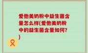 爱他美奶粉中益生菌含量怎么样(爱他美奶粉中的益生菌含量如何？)