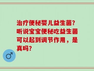 治疗便秘婴儿益生菌？听说宝宝便秘吃益生菌可以起到调节作用，是真吗？