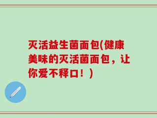 灭活益生菌面包(健康美味的灭活菌面包，让你爱不释口！)
