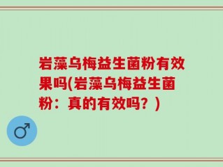 岩藻乌梅益生菌粉有效果吗(岩藻乌梅益生菌粉：真的有效吗？)
