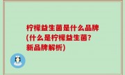 柠檬益生菌是什么品牌(什么是柠檬益生菌？新品牌解析)