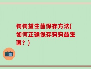 狗狗益生菌保存方法(如何正确保存狗狗益生菌？)
