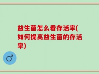 益生菌怎么看存活率(如何提高益生菌的存活率)