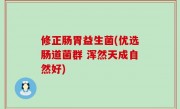 修正肠胃益生菌(优选肠道菌群 浑然天成自然好)
