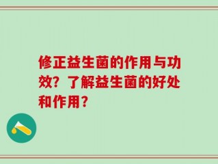 修正益生菌的作用与功效？了解益生菌的好处和作用？