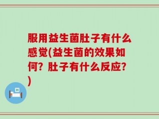 服用益生菌肚子有什么感觉(益生菌的效果如何？肚子有什么反应？)