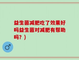 益生菌减肥吃了效果好吗益生菌对减肥有帮助吗？)