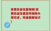 安赛乐益生菌视频(安赛乐益生菌宣传视频大受欢迎，传递健康知识)