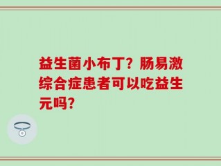 益生菌小布丁？肠易激综合症患者可以吃益生元吗？