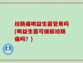 绞肠痛喝益生菌管用吗(喝益生菌可缓解绞肠痛吗？)