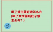 喝了益生菌好饿怎么办(喝了益生菌后肚子饿怎么办？)