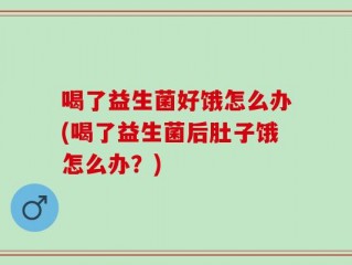 喝了益生菌好饿怎么办(喝了益生菌后肚子饿怎么办？)