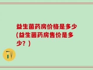 益生菌药房价格是多少(益生菌药房售价是多少？)