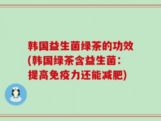 韩国益生菌绿茶的功效(韩国绿茶含益生菌：提高免疫力还能减肥)