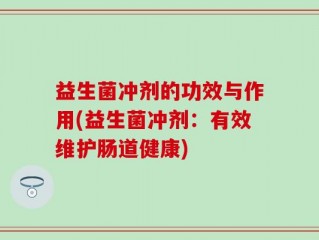 益生菌冲剂的功效与作用(益生菌冲剂：有效维护肠道健康)